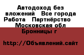 Автодоход без вложений - Все города Работа » Партнёрство   . Московская обл.,Бронницы г.